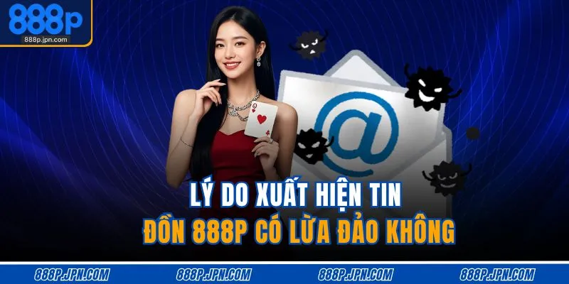 Lý do xuất hiện tin đồn 888P có lừa đảo không