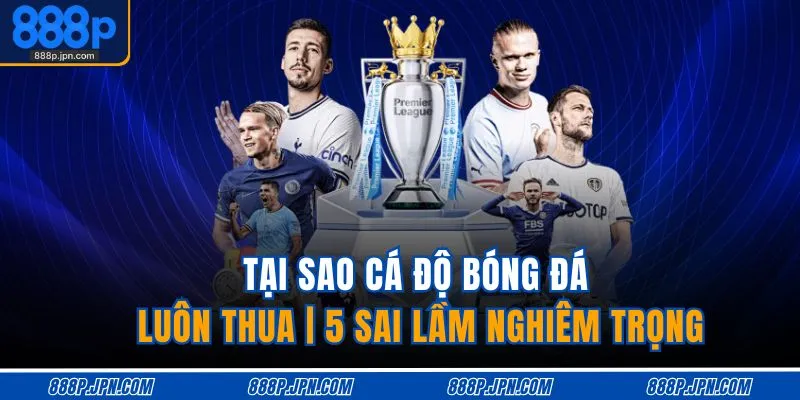 tai-sao-ca-do-bong-da-luon-thua-5-sai-lam-nghiem-trong