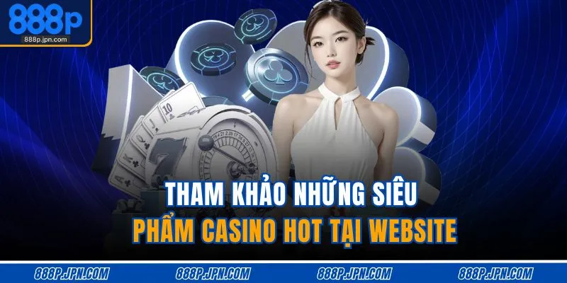 Casino 888P 3 Tham khảo những siêu phẩm casino hot tại website